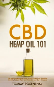 CBD Hemp Oil 101: The Essential Beginner’s Guide To CBD and Hemp Oil to Improve Health, Reduce Pain and Anxiety, and Cure Illnesses - Cannabis Books, #1