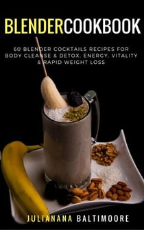Blender Cookbook: 60 Blender Cocktails Recipes For  Body Cleanse & Detox, Energy, Vitality & Rapid Weight Loss