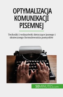 Optymalizacja komunikacji pisemnej - Techniki i wskazówki dotyczące jasnego i skutecznego formułowania pomysłów