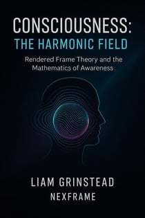 Rendered Frame Theory: Consciousness The Harmonic Field