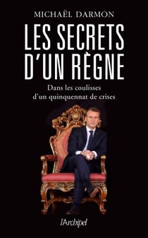 Les secrets d'un règne - Dans les coulisses d'un quinquennat de crises - Dans les coulisses d'un quinquennat de crises