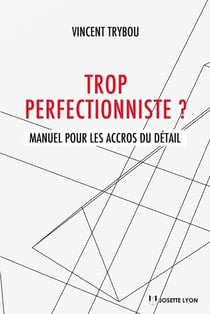 Trop perfectionniste - Manuel pour les accros du détail