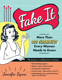 Fake It - More Than 100 Shortcuts Every Woman Needs to Know