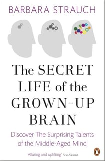 The Secret Life of the Grown-Up Brain - Discover The Surprising Talents of the Middle-Aged Mind