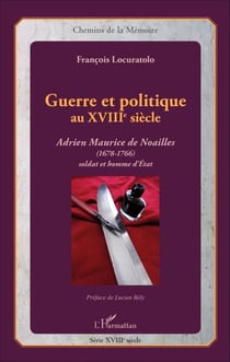 Guerre et politique au XVIIIe siècle - Adrien Maurice de Noailles (1678-1766) - Soldat et homme d'Etat