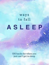 Ways to Fall Asleep - 100 Hacks for When You Can't Get to Sleep