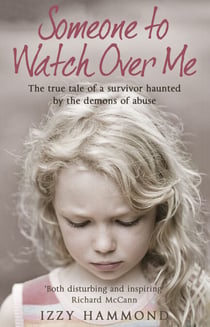 Someone To Watch Over Me - The True Tale of a Survivor Haunted by the Demons of Abuse