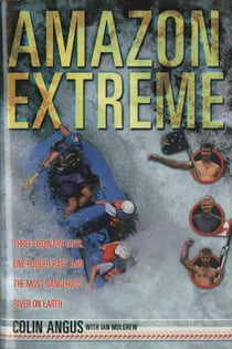 Amazon Extreme - Three Men, A Raft and the World's Most Dangerous River