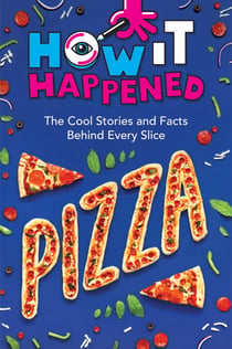 How It Happened! Pizza - The Cool Stories and Facts Behind Every Slice