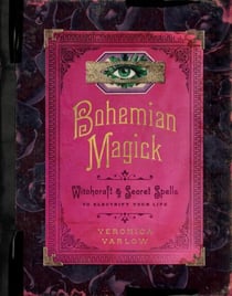 Bohemian Magick - Witchcraft and Secret Spells to Electrify Your Life