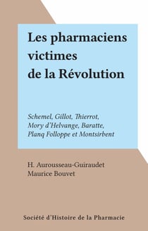 Les pharmaciens victimes de la Révolution - Schemel, Gillot, Thierrot, Mory d'Helvange, Baratte, Planq Folloppe et Montsirbent