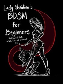 Lady Obsidian’s BDSM Guide for Beginners: An Essential Guide to Safe, Sane, and Consensual Kink