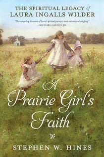 A Prairie Girl's Faith - The Spiritual Legacy of Laura Ingalls Wilder