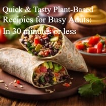 Quick and Tasty: Plant-Based Recipes for Busy Adults: In 30 minutes or less