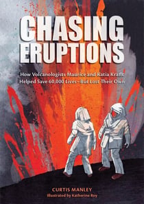 Chasing Eruptions - How Volcanologists Maurice and Katia Krafft Helped Save 60,000 Lives-But Lost Their Own