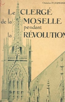 Le clergé de la Moselle pendant la Révolution (2) - La suppression des ordres religieux. Religieux des districts de Bitche et Sarreguemines. Religieuses. La suppression des chapitres et des collégiales.