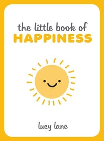 The Little Book of Happiness - Joyful Quotes and Inspirational Ideas to Help You Greet Life with a Smile