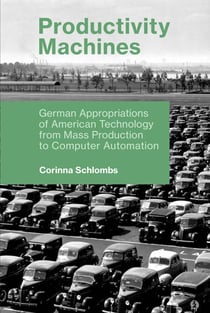 Productivity Machines - German Appropriations of American Technology from Mass Production to Computer Automation