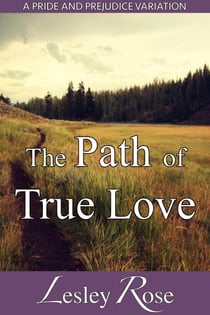 The Path of True Love: A Darcy and Elizabeth Pride and Prejudice Variation