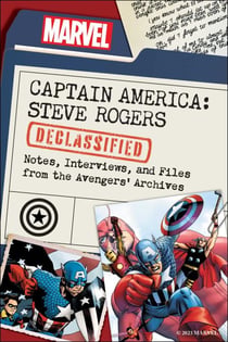 Captain America: Steve Rogers Declassified - Notes, Interviews, and Files from the Avengers' Archives