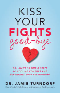 Kiss Your Fights Good-bye - Dr. Love's 10 Simple Steps to Cooling Conflict and Rekindling Your Relationship