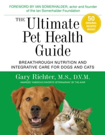 The Ultimate Pet Health Guide - Breakthrough Nutrition and Integrative Care for Dogs and Cats