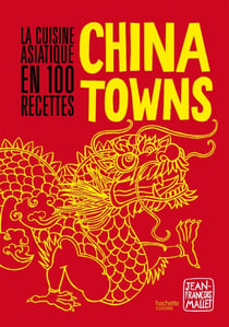 Chinatowns - La cuisine asiatique en 100 recettes