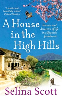 A House in the High Hills - Dreams and Disasters of Life in a Spanish Farmhouse