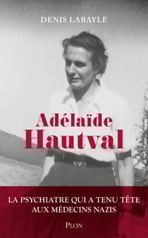 Adélaïde Hautval - La psychiatre qui a tenu tête aux médecins nazis - La psychiatre qui a tenu tête aux médecins nazis