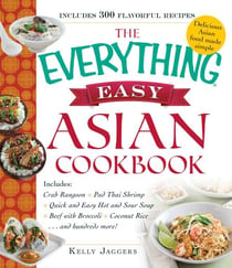 The Everything Easy Asian Cookbook - Includes Crab Rangoon, Pad Thai Shrimp, Quick and Easy Hot and Sour Soup, Beef with Broccoli, Coconut Rice...and Hundreds More!