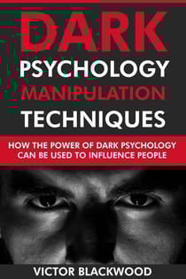 Dark Psychology Manipulation Techniques: How the Power of Dark Psychology Can Be Used to Influence People