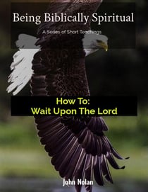 How To: Wait Upon The Lord - Being Biblically Spiritual