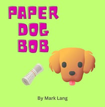 Paper Dog Bob - The Paper Dog Bob Stories, #1