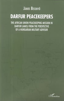 Darfur Peacekeepers - The African Union Peacekeeping Mission in Darfur (AMIS) from the perspective of a Hungarian Military Advisor