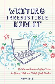 Writing Irresistible Kidlit - The Ultimate Guide to Crafting Fiction for Young Adult and Middle Grade Readers