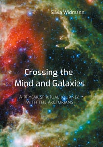 Crossing the Mind and Galaxies - A 10 year spiritual journey with the Arcturians