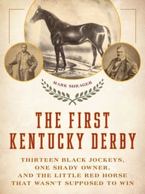 The First Kentucky Derby - Thirteen Black Jockeys, One Shady Owner, and the Little Red Horse That Wasn't Supposed to Win