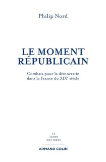 Le moment républicain - Combats pour la démocratie dans la France du XIXe siècle