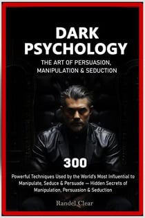 Dark Psychology:  The Art of Persuasion, Manipulation & Seduction - 300 Powerful Techniques Used by the World’s Most Influential to Manipulate, Seduce & Persuade