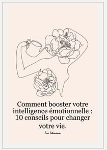 Comment booster votre intelligence émotionnelle : 10 conseils pour changer votre vie.