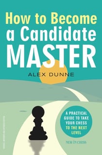 How to Become a Candidate Master - A Practical Guide to Take Your Chess to the Next Level