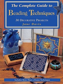 The Complete Guide to Beading Techniques - 30 Decorative Projects