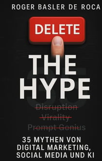 Delete the Hype - 35 Mythen von Digital Marketing, Social Media und KI
