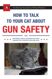 How to Talk to Your Cat About Gun Safety - And Abstinence, Drugs, Satanism, and Other Dangers That Threaten Their Nine Lives