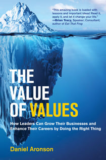 The Value of Values - How Leaders Can Grow Their Businesses and Enhance Their Careers by Doing the Right Thing