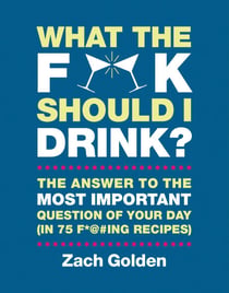 What the F*@# Should I Drink? - The Answers to Life's Most Important Question of Your Day (in 75 F*@#ing Recipes)
