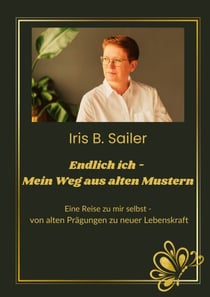 Endlich ich - mein Weg aus alten Mustern - Eine Reise zu mir selbst, von alten Prägungen zu neuer Lebenskraft