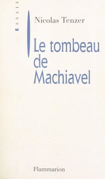 Le tombeau de Machiavel - De la corruption intellectuelle de la politique