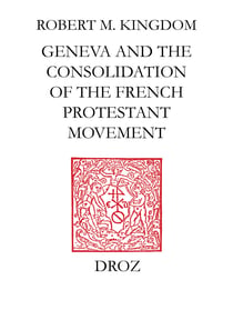 Geneva and the Consolidation of the French Protestant Movement, 1564-1572 - A Contribution to the History of Congregationalism, Presbyterianism and Calvinist Resistance Theory