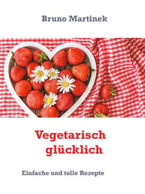 Vegetarisch glücklich - Einfache und tolle Rezepte